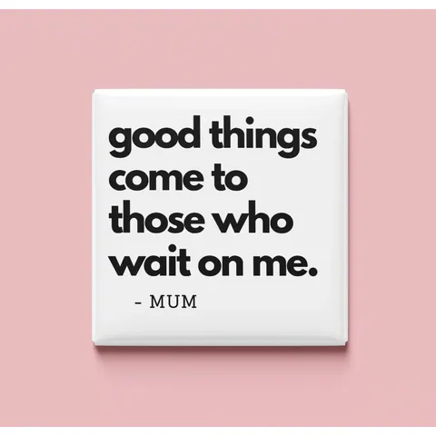 Good things come to those who wait on me Magnet